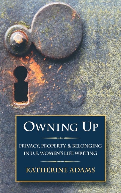Owning Up: Privacy, Property, and Belonging in U.S. Womens Life Writing, 1840-1890