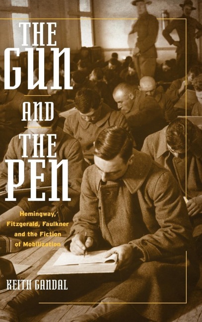 The Gun and the Pen: Hemingway, Fitzgerald, Faulkner, and the Fiction of Mobilization