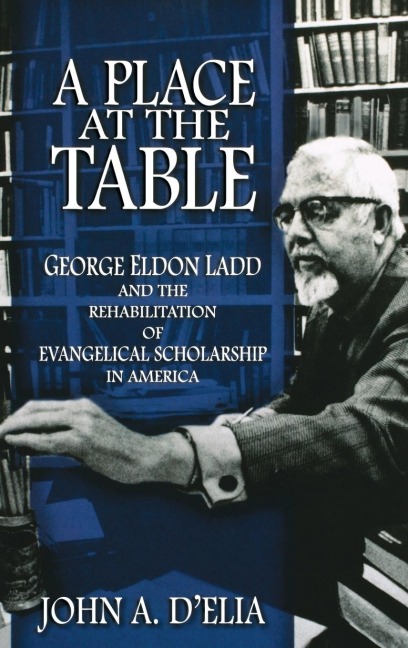 A Place at the Table: George Eldon Ladd and the Rehabilitation of Evangelical Scholarship in America