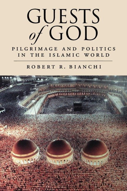 Guests of God: Pilgrimage and Politics in the Islamic World