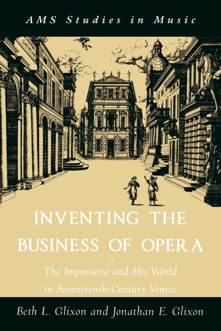 Inventing the Business of Opera: The Impresario and His World in Seventeenth Century Venice
