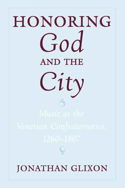 Honoring God and the City: Music at the Venetian Confraternities 1260-1806