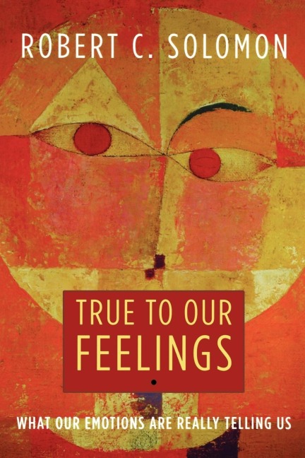 True to Our Feelings: What Our Emotions Are Really Telling Us