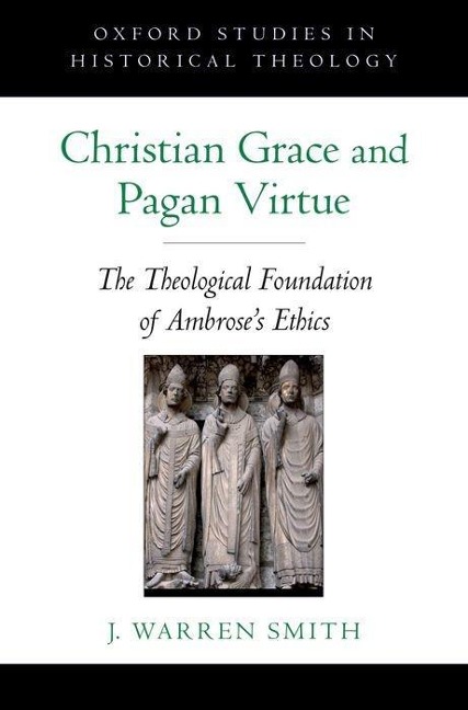 Christian Grace and Pagan Virtue: The Theological Foundation of Ambroses Ethics
