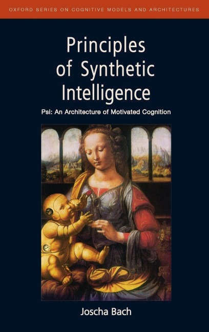 Principles of Synthetic Intelligence: PSI: An Architecture of Motivated Cognition