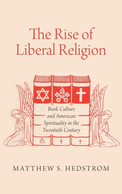 Rise of Liberal Religion: Book Culture and American Spirituality in the Twentieth Century