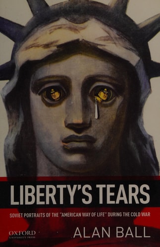 Liberty's Tears Soviet Portraits of the "American Way of Life" During the Cold War