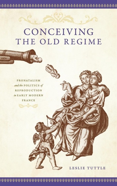 Conceiving the Old Regime: Pronatalism and the Politics of Reproduction in Early Modern France