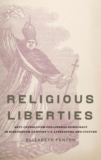 Religious Liberties: Anti-Catholicism and Liberal Democracy in Nineteenth-Century U.S. Literature and Culture