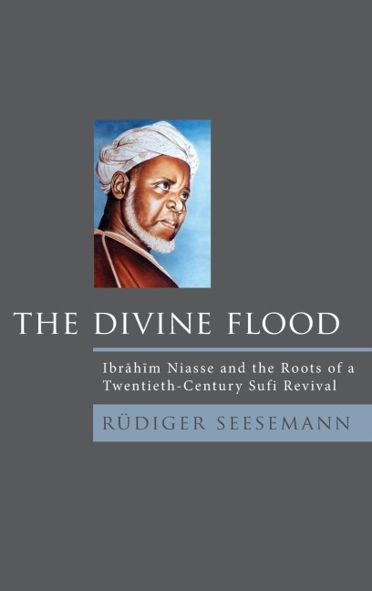 Divine Flood: Ibrahim Niasse and the Roots of a Twentieth-Century Sufi Revival