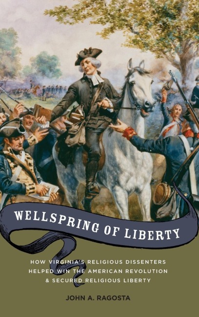 Wellspring of Liberty: How Virginias Religious Dissenters Helped Win the American Revolution and Secured Religious Liberty