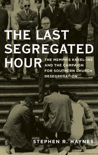 Last Segregated Hour: The Memphis Kneel-Ins and the Campaign for Southern Church Desegregation
