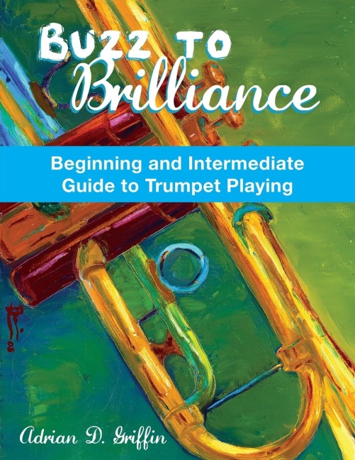 Buzz to Brilliance: A Beginning and Intermediate Guide to Trumpet Playing a Beginning and Intermediate Guide to Trumpet Playing