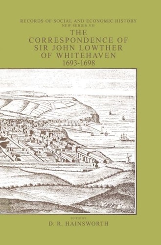 The Correspondence of Sir John Lowthers of Whitehaven 1693-1698: A Provincial Community in Wartime (Records of Social and Economic History (New Series))