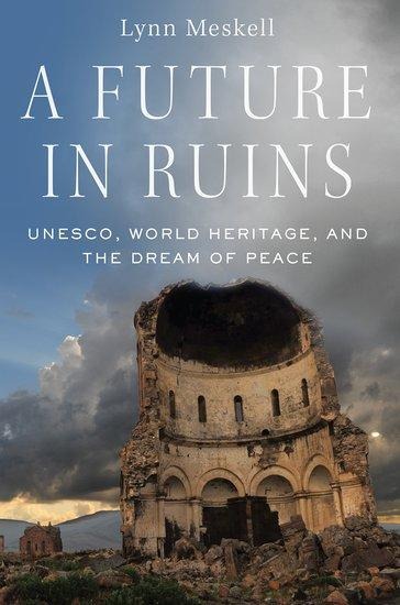 Future in Ruins: Unesco, World Heritage, and the Dream of Peace