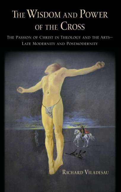 Wisdom and Power of the Cross: The Passion of Christ in Theology and the Arts -- Late- And Post-Modernity