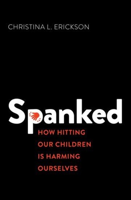 Spanked: How Hitting Our Children Is Harming Ourselves