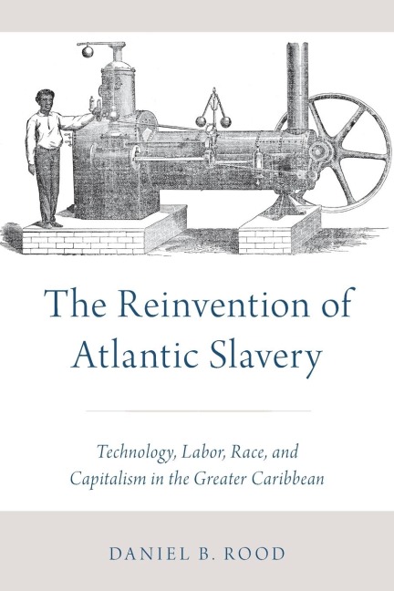 The Reinvention of Atlantic Slavery: Technology, Labor, Race, and Capitalism in the Greater Caribbean