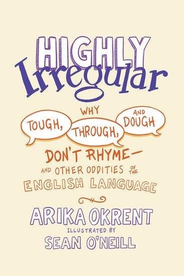 Highly Irregular: Why Tough, Through, and Dough Dont Rhyme-And Other Oddities of the English Language