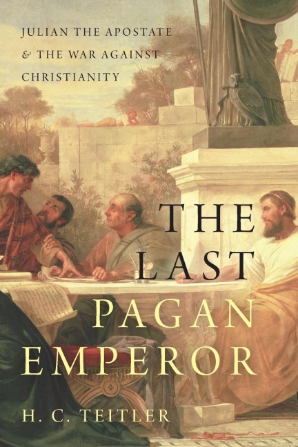 Last Pagan Emperor: Julian the Apostate and the War Against Christianity