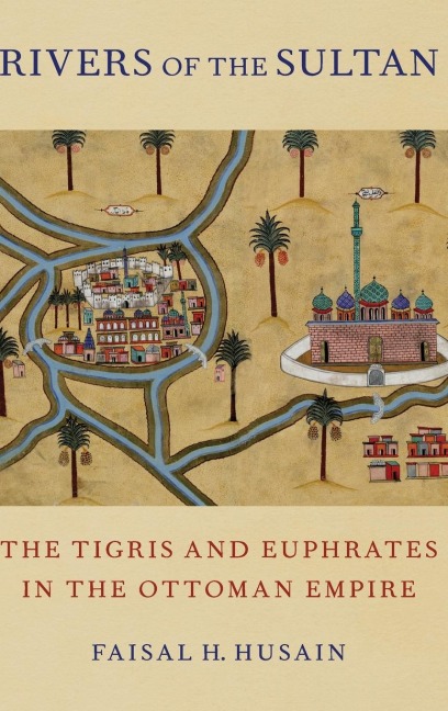 Rivers of the Sultan: The Tigris and Euphrates in the Ottoman Empire