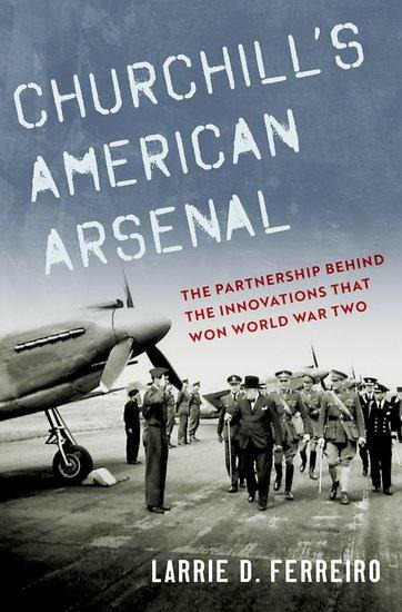 Churchills American Arsenal: The Partnership Behind the Innovations That Won World War Two