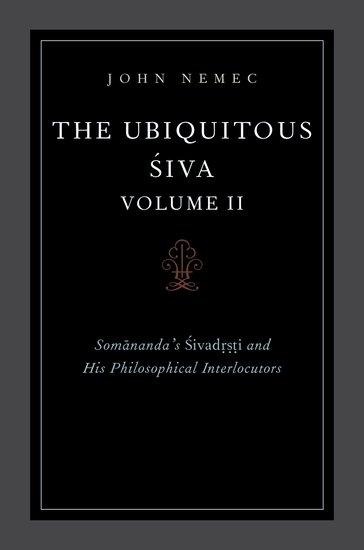 The Ubiquitous Siva Volume II: Somananda's Sivadrsti and His Philosophical Interlocutors