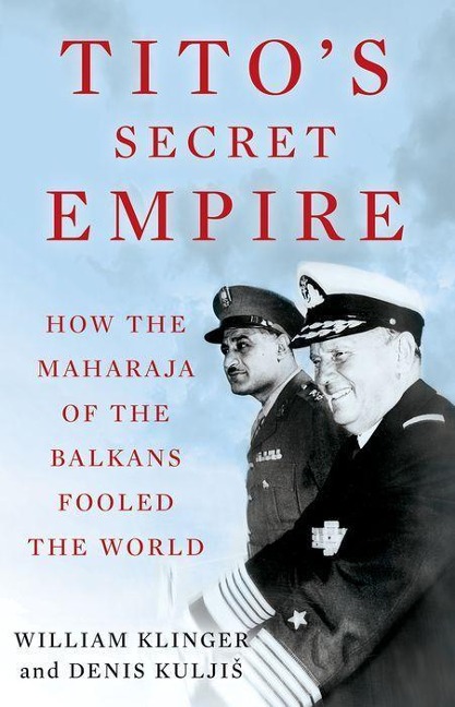Titos Secret Empire: How the Maharaja of the Balkans Fooled the World
