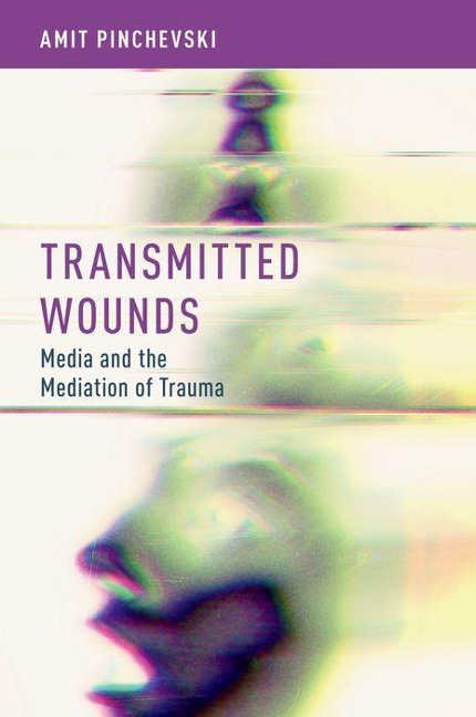 Transmitted Wounds: Media and the Mediation of Trauma
