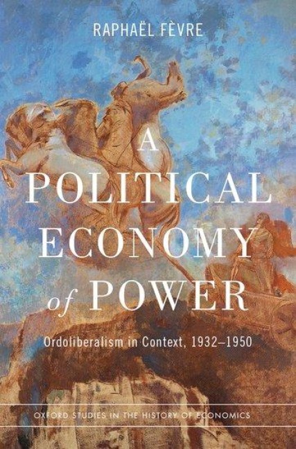 Political Economy of Power: Ordoliberalism in Context, 1932-1950