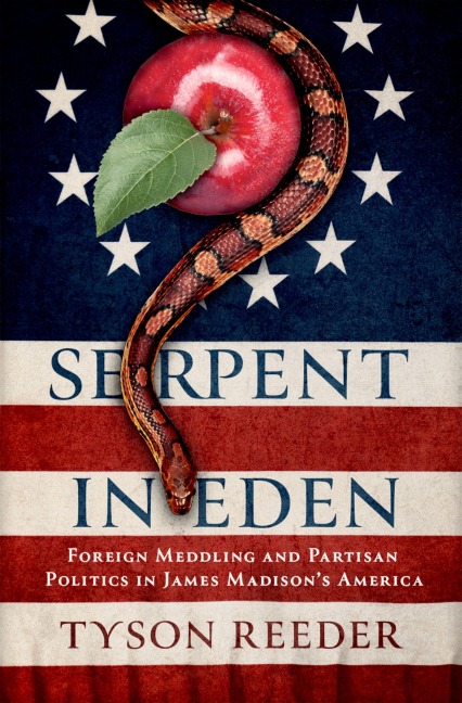 Serpent in Eden: Foreign Meddling and Partisan Politics in James Madisons America