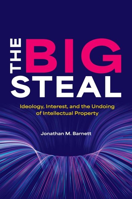 The Big Steal: Ideology, Interest, and the Undoing of Intellectual Property