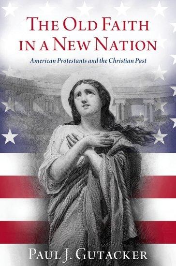 Old Faith in a New Nation: American Protestants and the Christian Past
