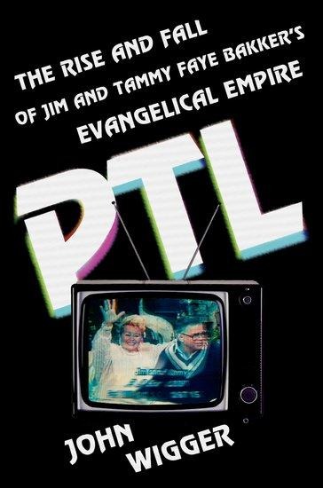 PTL: The Rise and Fall of Jim and Tammy Faye Bakkers Evangelical Empire