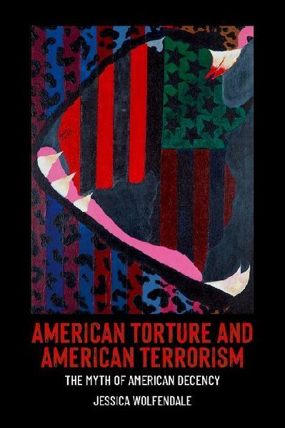 American Torture and American Terrorism: The Myth of American Decency