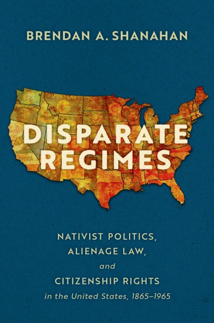 Disparate Regimes: Nativist Politics, Alienage Law, and Citizenship Rights in the United States, 1865-1965