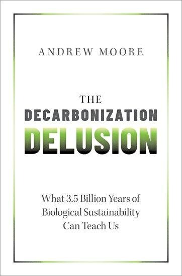 The Decarbonization Delusion: What 3.5 Billion Years of Biological Sustainability Can Teach Us