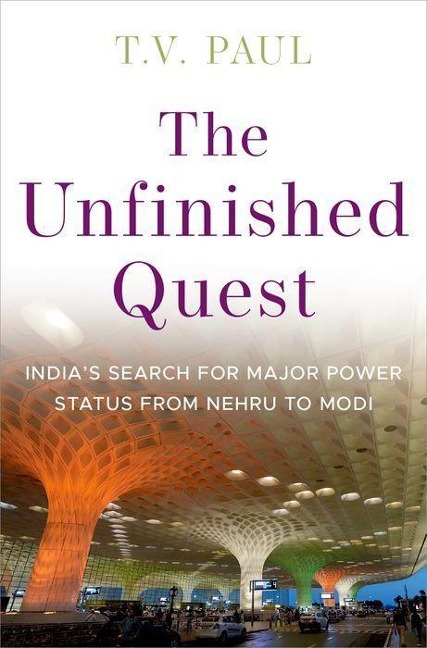 The Unfinished Quest: Indias Search for Major Power Status from Nehru to Modi