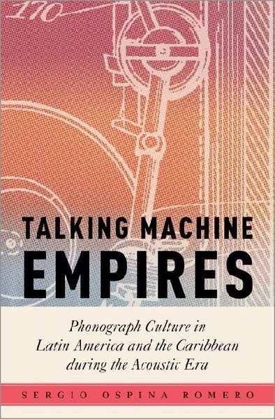 Talking Machine Empires: Phonograph Culture in Latin America and the Caribbean During the Acoustic Era