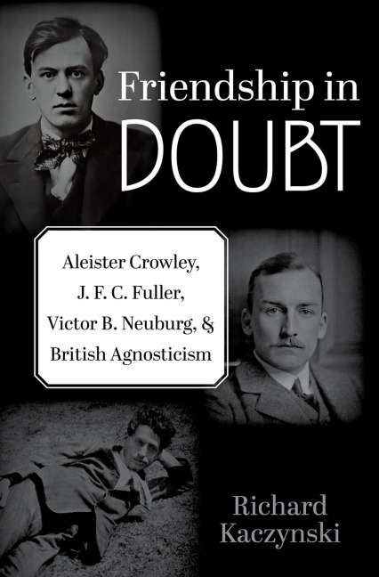 Friendship in Doubt: Aleister Crowley, J. F. C. Fuller, Victor B. Neuburg, and British Agnosticism