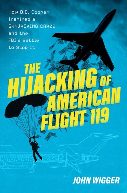 The Hijacking of American Flight 119: How D.B. Cooper Inspired a Skyjacking Craze and the Fbis Battle to Stop It