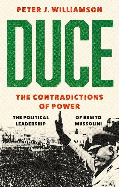 Duce: The Contradictions of Power: The Political Leadership of Benito Mussolini