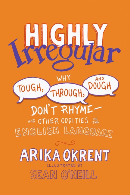 Highly Irregular: Why Tough, Through, and Dough Dont Rhyme-And Other Oddities of the English Language