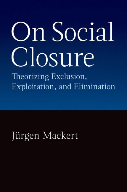 On Social Closure: Theorizing Exclusion, Exploitation, and Elimination