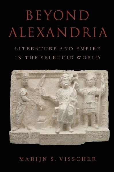 Beyond Alexandria: Literature and Empire in the Seleucid World: Literature and Empire in the Seleucid World