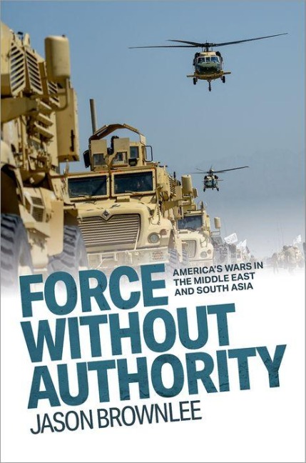 Force Without Authority: Americas Wars in the Middle East and South Asia