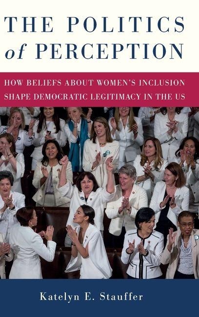 Politics of Perception, The: How Beliefs About Womens Inclusion Shape Democratic Legitimacy in the US