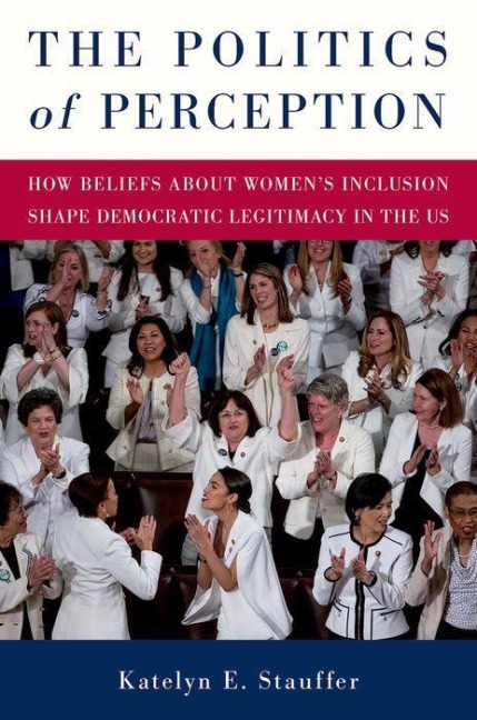 Politics of Perception, The: How Beliefs About Women's Inclusion Shape Democratic Legitimacy in the US