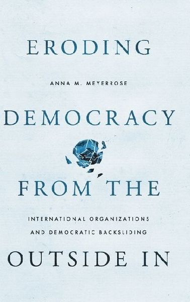 Eroding Democracy from the Outside in: International Organizations and Democratic Backsliding