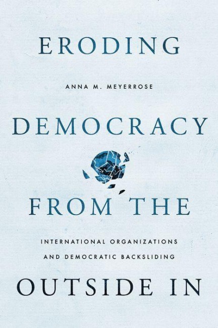 Eroding Democracy from the Outside in: International Organizations and Democratic Backsliding